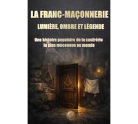 LA FRANC-MAÇONNERIE : LUMIÈRE, OMBRE ET LÉ-GENDE: Une histoire populaire de la confrérie la plus méconnue au monde (HISTORY 360. Le monde qui nous a façonnés)