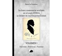 La Franc-Masonería ocultista en el siglo XVIII: & la Orden de los Elegidos Cohen VOLUMEN I Doctrina - Prácticas - Fuentes