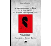 La Franc-Masonería ocultista en el siglo XVIII: & la Orden de los Elegidos Cohen. VOLUMEN II - Organización - Historia - Rostros