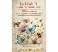 LA FRANCE AU GRÉ DES PETITES BÊTES: 100 expressions pour ne jamais avoir le bourdon