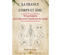 LA FRANCE CORPS ET ÂME: 50 expressions pour découvrir l’anatomie du verbe