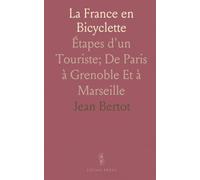 La France en Bicyclette: Étapes d'un Touriste; De Paris à Grenoble Et à Marseille