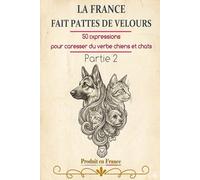 LA FRANCE FAIT PATTES DE VELOURS: 50 expressions pour caresser du verbe chiens et chats Partie 2