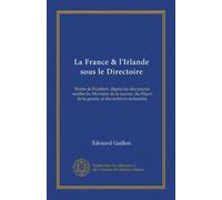 La France & l'Irlande sous le Directoire (Vol-1): Hoche & Humbert, daprés les documents inédits du Ministère de la marine, du Dépot de la guerre, et des archives nationales