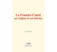La Franche-comté : Ses Origines Et Son Histoire (ebook)