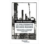La fraternité de nos ruines: Ecrits sur la violence concentrationnaire (1945-1970)
