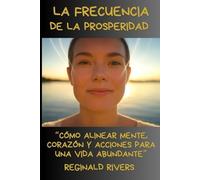 La Frecuencia de la Prosperidad: “Cómo Alinear Mente, Corazón y Acciones para una Vida Abundante”