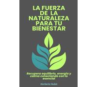 La fuerza de la naturaleza para tu bienestar: Recupera equilibrio, energía y calma conectando con lo esencial