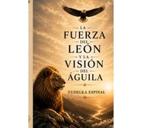 LA FUERZA DE LEÓN Y LA VISIÓN DEL ÁGUILA