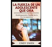 LA FUERZA DE UN ADOLESCENTE QUE ORA: Desbloqueando el poder de la fe y la esperanza