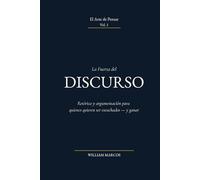 La Fuerza del Discurso: Retórica y argumentación para quienes quieren ser escuchados - y ganar (El Arte de Pensar)