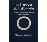 La fuerza del silencio: Meditaciones contemporáneas sobre el Daodejing