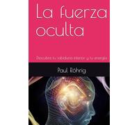 La fuerza oculta: Descubre tu sabiduría interior y tu energía