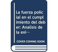 La fuerza policial en el cumplimiento del deber: Análisis de la eximente contenida en el art. 20.7.º del Código Penal (Monográficos)