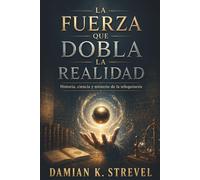 LA FUERZA QUE DOBLA LA REALIDAD. Historia, ciencia y misterio de la telequinesis: Fenómenos psicoquinéticos: casos documentados, experimentos parapsicológicos y un debate científico aún abierto.