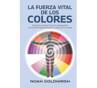 La fuerza vital de los colores: Descubre el camino hacia la autosanación y la transformación personal a través de los colores