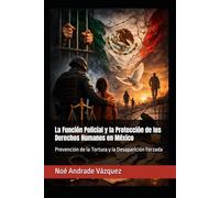 La Función Policial y la Protección de los Derechos Humanos en México: Prevención de la Tortura y la Desaparición Forzada