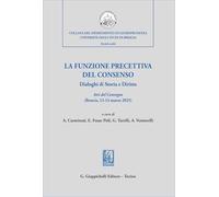 La funzione precettiva del consenso. Dialoghi di Storia e Diritto. Atti del Convegno (Brescia 13-14 marzo 2025) (Collana del Dipartimento di ... degli Studi di Brescia. Scritti scelti)