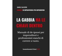LA GABBIA HA LE CHIAVI DENTRO: Manuale di de-ipnosi per imprenditori e professionisti stanchi di correre a vuoto.