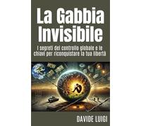 La Gabbia Invisibile: I segreti del controllo globale e le chiavi per riconquistare la tua libertà
