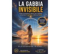La Gabbia Invisibile: Per riconoscere le sbarre che ti limitano e riscrivere il Significato della tua Vita.