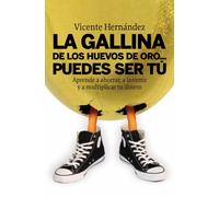 La gallina de los huevos de oro... puedes ser tú: Aprende a ahorrar, a invertir y a multiplicar tu dinero (ECONOMIA)