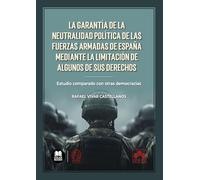 La garantía de la neutralidad política de las Fuerzas Armadas de España mediante la limitación de algunos de sus derechos: Estudio comparado con otras democracias: 1 (Monografías)