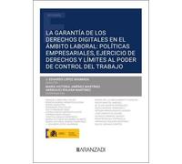 La garantía de los derechos digitales en el ámbito laboral: políticas empresariales, ejercicio de derechos y límites al poder de control del trabajo (Monografía)