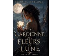 La Gardienne des Fleurs de Lune: Roman de fantasy magique - Destin, magie ancienne et choix qui changent le monde