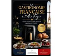 LA GASTRONOMIE FRANÇAISE à l’Air Fryer: LE MEILLEUR DE LA CUISINE FRANÇAISE FACILE, RAPIDE ET SAINE