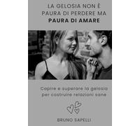 La Gelosia non è Paura di Perdere ma Paura di Amare: Capire e superare la gelosia per costruire relazioni sane