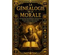 La Généalogie de la morale : Exploration Philosophique Monumentale des Origines du Bien et du Mal, de la Morale Chrétienne, du Ressentiment, de la ... Humaine à Travers l’Œuvre Révolutionnaire