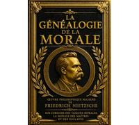 La Généalogie de la morale : Œuvre Philosophique Majeure de Friedrich Nietzsche sur l’Origine des Valeurs Morales, la Morale des Maîtres et des ... Critique du Christianisme, l’Idéal Ascétique