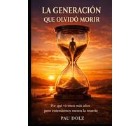 LA GENERACIÓN QUE OLVIDÓ MORIR: Por qué vivimos mas años, pero entendemos menos la muerte