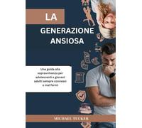 LA GENERAZIONE ANSIOSA: Una guida alla sopravvivenza per adolescenti e giovani adulti sempre connessi e mai fermi
