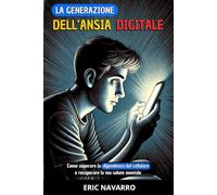 La generazione dell’Ansia Digitale: Come superare la dipendenza dal cellulare e recuperare la tua salute mentale. abitudini ed esercizi per disconnetterti dai social network