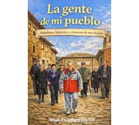 LA GENTE DE MI PUEBLO: ANÉCDOTAS, HISTORIAS Y VIVENCIAS DE SUS VECINOS
