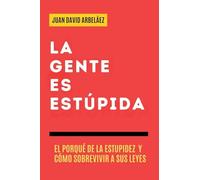 La Gente es Estúpida - El Porqué De La Estupidez Y Cómo Sobrevivir A Sus Leyes: 1 (Importacuslismo Práctico)
