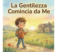 La Gentilezza Comincia da Me: Un racconto per parlare di emozioni e gentilezza con i bambini