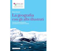 La geografia con gli albi illustrati. Percorsi e attività didattiche per scoprire e conoscere il mondo (Insegnare nel XXI secolo)