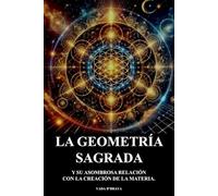LA GEOMETRIA SAGRADA: Y Su Asombrosa Relacion Con La Creacion De La Materia.