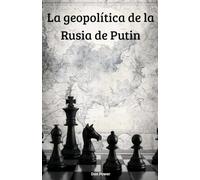 LA GEOPOLÍTICA DE LA RUSIA DE PUTIN: Rusia, el poder y la geopolítica en el siglo XXI: entre la ambición global y la fragilidad interna