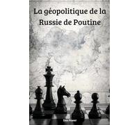 LA GEOPOLITIQUE DE LA RUSSIE DE POUTINE: Russie, pouvoir et géopolitique au XXIe siècle : entre ambition mondiale et fragilité interne