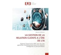 LA GESTION DE LA RELATION CLIENTS A L’ÈRE DE L’IA: Explorez l'avenir de la GRC avec l'IA: Des approches révolutionnaires pour les relations intelligentes et personnalisées