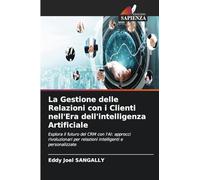 La Gestione delle Relazioni con i Clienti nell'Era dell'intelligenza Artificiale: Esplora il futuro del CRM con l'AI: approcci rivoluzionari per relazioni intelligenti e personalizzate