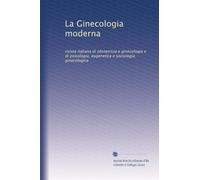 La Ginecologia moderna: rivista italiana di obstetricia e ginecologia e di psicologia, eugenetica e sociologia ginecologica: Volume 2