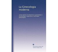 La Ginecologia moderna: rivista italiana di obstetricia e ginecologia e di psicologia, eugenetica e sociologia ginecologica: Volume 3