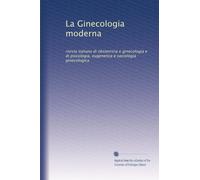 La Ginecologia moderna: rivista italiana di obstetricia e ginecologia e di psicologia, eugenetica e sociologia ginecologica: Volume 5