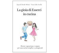 La gioia di Esserci in cucina: Ricette vegetariane e vegane per una cucina semplice e consapevole