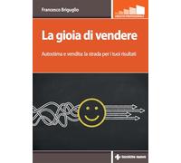 La gioia di vendere. Autostima e vendita: la strada per i tuoi risultati (Crescita professionale)